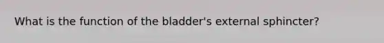 What is the function of the bladder's external sphincter?