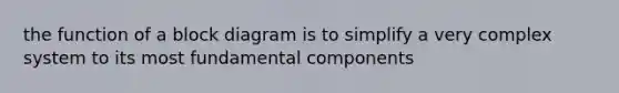 the function of a block diagram is to simplify a very complex system to its most fundamental components