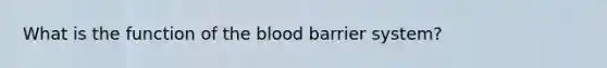 What is the function of the blood barrier system?