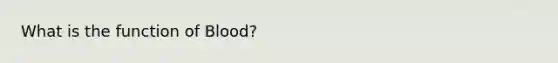 What is the function of Blood?