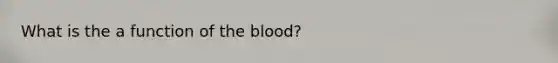 What is the a function of the blood?