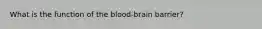 What is the function of the blood-brain barrier?