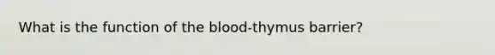 What is the function of <a href='https://www.questionai.com/knowledge/k7oXMfj7lk-the-blood' class='anchor-knowledge'>the blood</a>-thymus barrier?