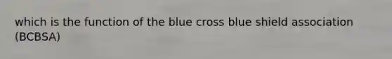 which is the function of the blue cross blue shield association (BCBSA)