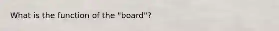 What is the function of the "board"?