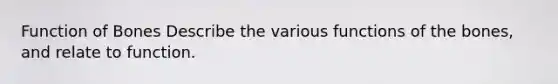 Function of Bones Describe the various functions of the bones, and relate to function.