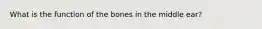 What is the function of the bones in the middle ear?