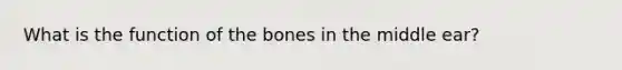 What is the function of the bones in the middle ear?