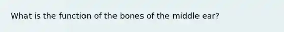 What is the function of the bones of the middle ear?