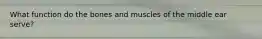 What function do the bones and muscles of the middle ear serve?