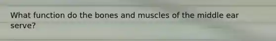 What function do the bones and muscles of the middle ear serve?