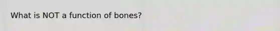 What is NOT a function of bones?