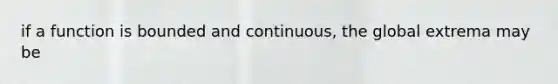 if a function is bounded and continuous, the global extrema may be