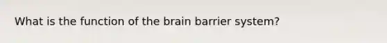 What is the function of the brain barrier system?