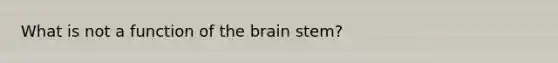 What is not a function of <a href='https://www.questionai.com/knowledge/kLMtJeqKp6-the-brain' class='anchor-knowledge'>the brain</a> stem?