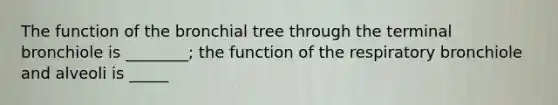 The function of the bronchial tree through the terminal bronchiole is ________; the function of the respiratory bronchiole and alveoli is _____