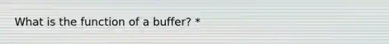 What is the function of a buffer? *