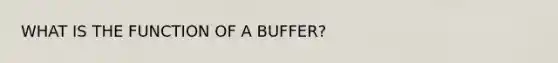 WHAT IS THE FUNCTION OF A BUFFER?