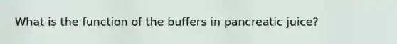 What is the function of the buffers in pancreatic juice?