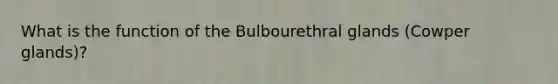 What is the function of the Bulbourethral glands (Cowper glands)?