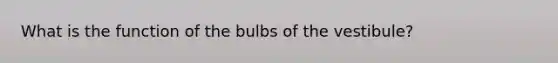 What is the function of the bulbs of the vestibule?