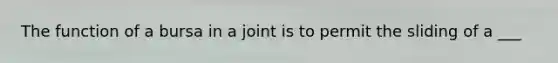 The function of a bursa in a joint is to permit the sliding of a ___