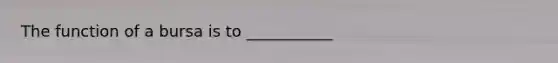 The function of a bursa is to ___________