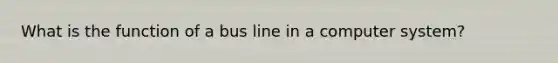 What is the function of a bus line in a computer system?