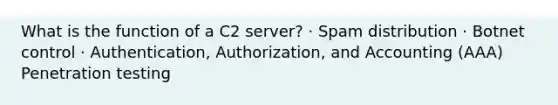 What is the function of a C2 server? · Spam distribution · Botnet control · Authentication, Authorization, and Accounting (AAA) Penetration testing