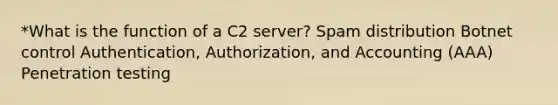 *What is the function of a C2 server? Spam distribution Botnet control Authentication, Authorization, and Accounting (AAA) Penetration testing