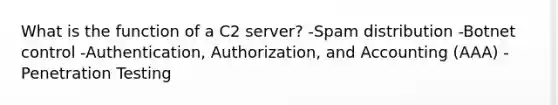 What is the function of a C2 server? -Spam distribution -Botnet control -Authentication, Authorization, and Accounting (AAA) -Penetration Testing