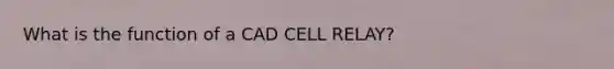 What is the function of a CAD CELL RELAY?