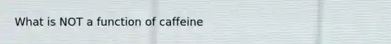 What is NOT a function of caffeine