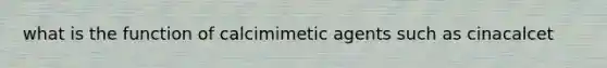 what is the function of calcimimetic agents such as cinacalcet