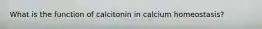 What is the function of calcitonin in calcium homeostasis?