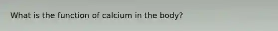 What is the function of calcium in the body?