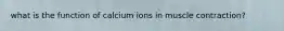 what is the function of calcium ions in muscle contraction?