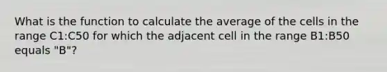 What is the function to calculate the average of the cells in the range C1:C50 for which the adjacent cell in the range B1:B50 equals "B"?