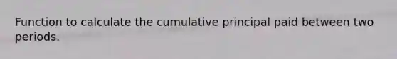 Function to calculate the cumulative principal paid between two periods.