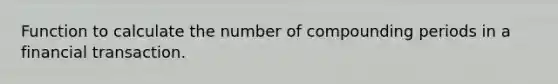 Function to calculate the number of compounding periods in a financial transaction.