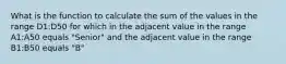 What is the function to calculate the sum of the values in the range D1:D50 for which in the adjacent value in the range A1:A50 equals "Senior" and the adjacent value in the range B1:B50 equals "B"