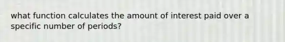 what function calculates the amount of interest paid over a specific number of periods?