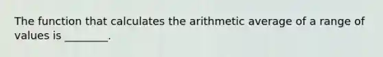 The function that calculates the arithmetic average of a range of values is ________.