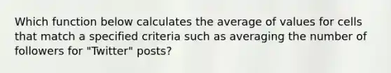 Which function below calculates the average of values for cells that match a specified criteria such as averaging the number of followers for "Twitter" posts?