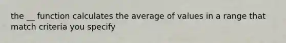 the __ function calculates the average of values in a range that match criteria you specify