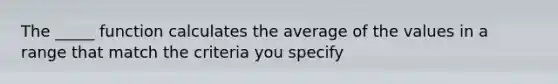 The _____ function calculates the average of the values in a range that match the criteria you specify