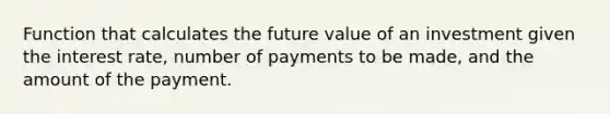 Function that calculates the future value of an investment given the interest rate, number of payments to be made, and the amount of the payment.