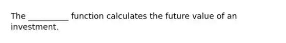 The __________ function calculates the future value of an investment.