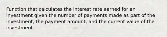 Function that calculates the interest rate earned for an investment given the number of payments made as part of the investment, the payment amount, and the current value of the investment.