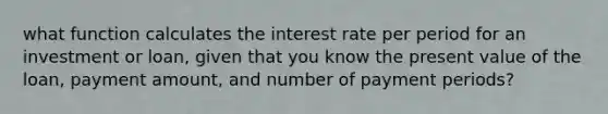 what function calculates the interest rate per period for an investment or loan, given that you know the present value of the loan, payment amount, and number of payment periods?